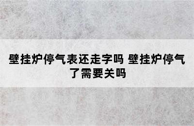 壁挂炉停气表还走字吗 壁挂炉停气了需要关吗